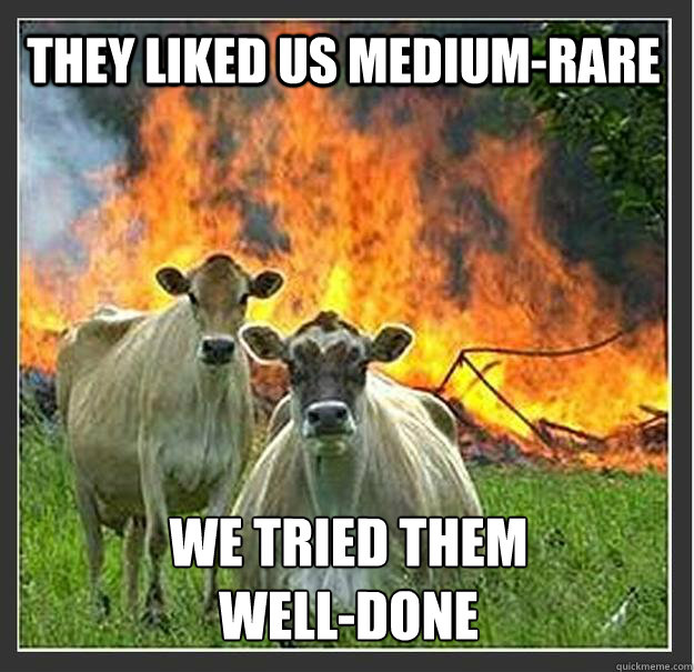 they liked us mediumrare we tried them welldone - Evil cows