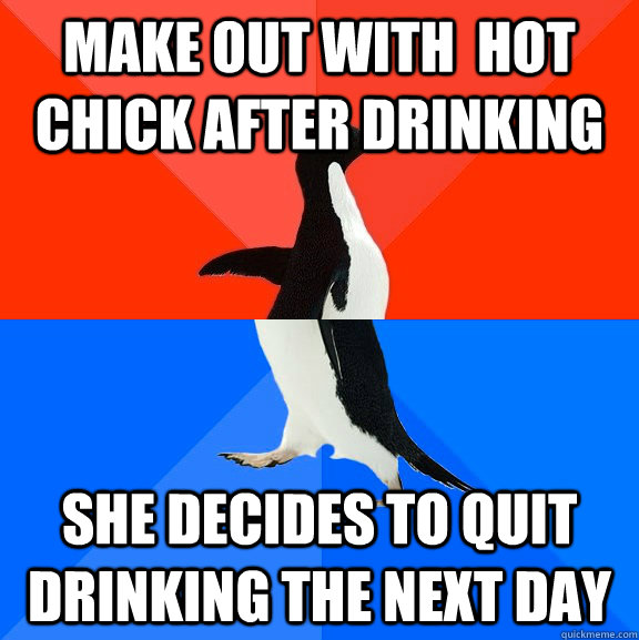 make out with hot chick after drinking she decides to quit - Socially Awesome Awkward Penguin