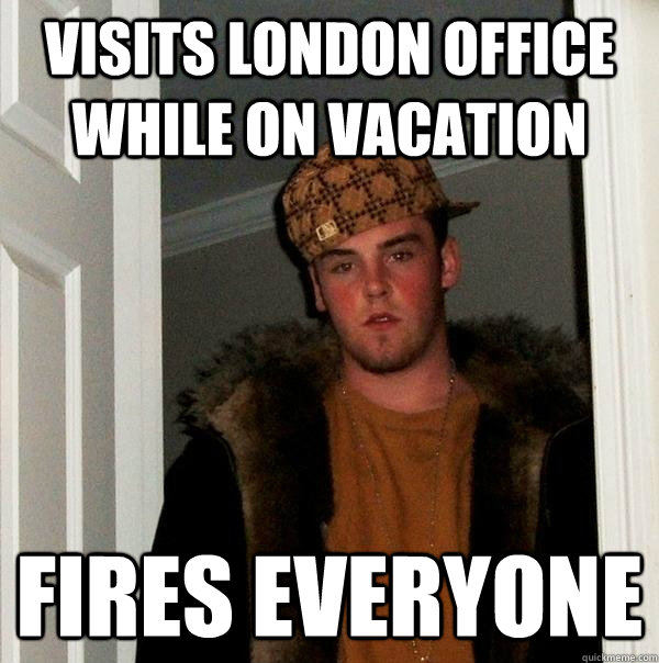 visits london office while on vacation fires everyone - Scumbag Steve