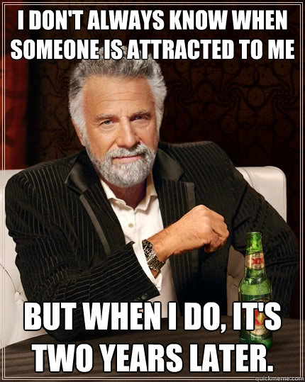 i dont always know when someone is attracted to me but when - The Most Interesting Man In The World