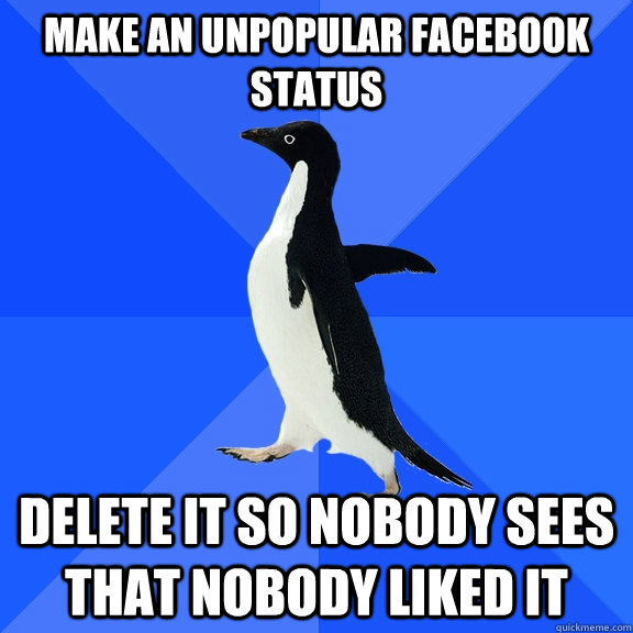 make an unpopular facebook status delete it so nobody sees t - Socially Awkward Penguin