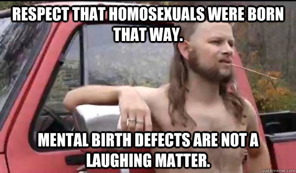 respect that homosexuals were born that way mental birth de - Almost Politically Correct Redneck