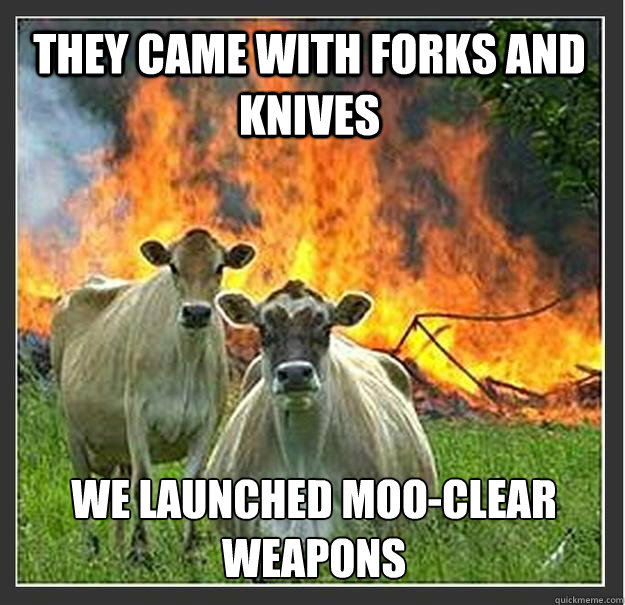 they came with forks and knives we launched mooclear weapon - Evil cows