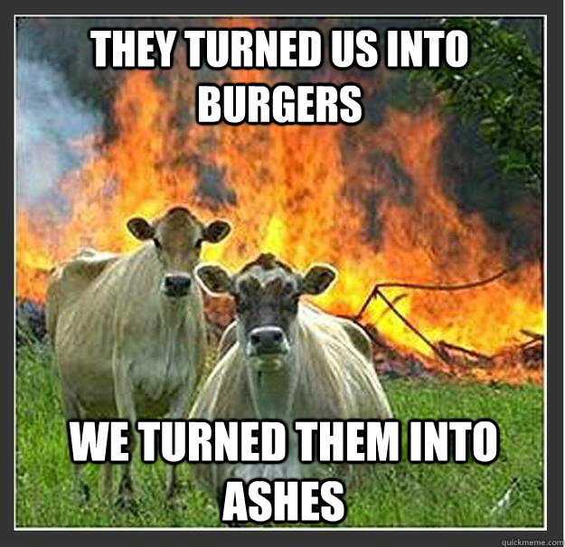 they turned us into burgers we turned them into ashes - Evil cows