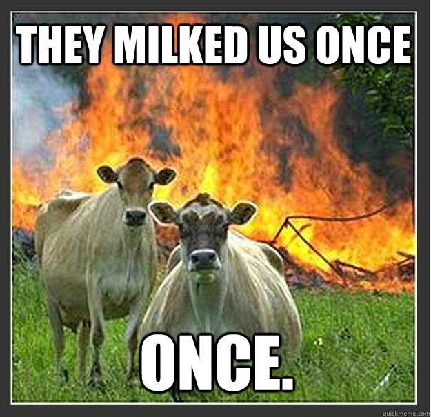 they milked us once once - Evil cows