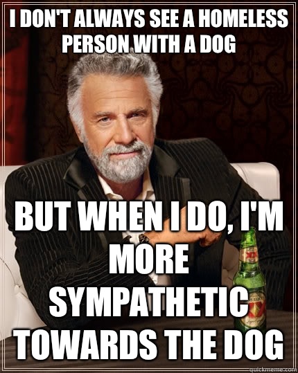 I dont always see a homeless person with a dog but when I do - The Most Interesting Man In The World