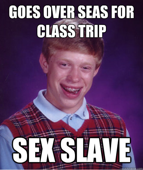 goes over seas for class trip sex slave - Bad Luck Brian
