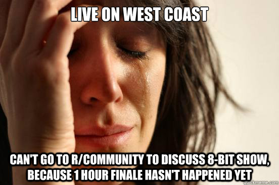 live on west coast cant go to rcommunity to discuss 8bit - First World Problems