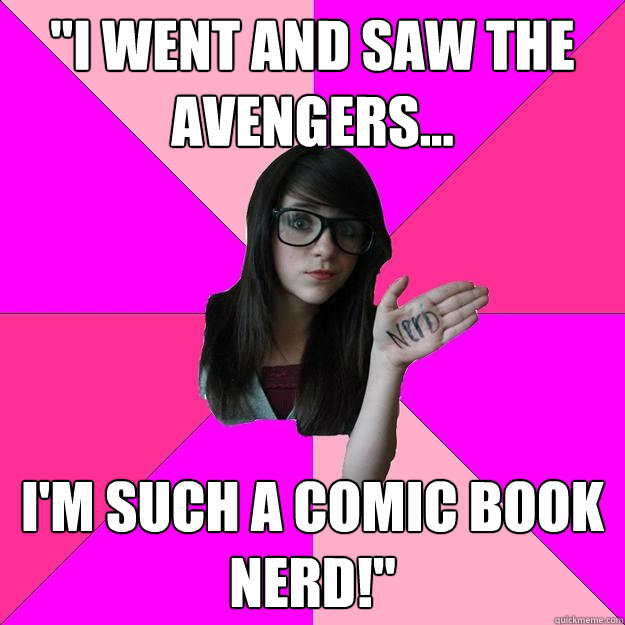 i went and saw the avengers im such a comic book nerd - Idiot Nerd Girl