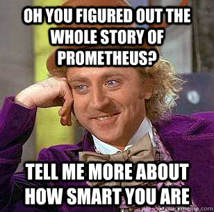 oh you figured out the whole story of prometheus tell me mo - Condescending Wonka