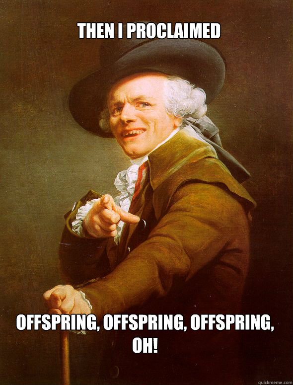 then i proclaimed offspring offspring offspring oh - Joseph Ducreux
