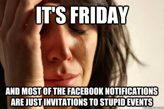 its friday and most of the facebook notifications are just - First World Problems