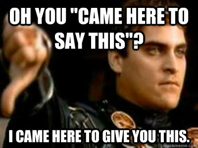 oh you came here to say this i came here to give you this - Downvoting Roman