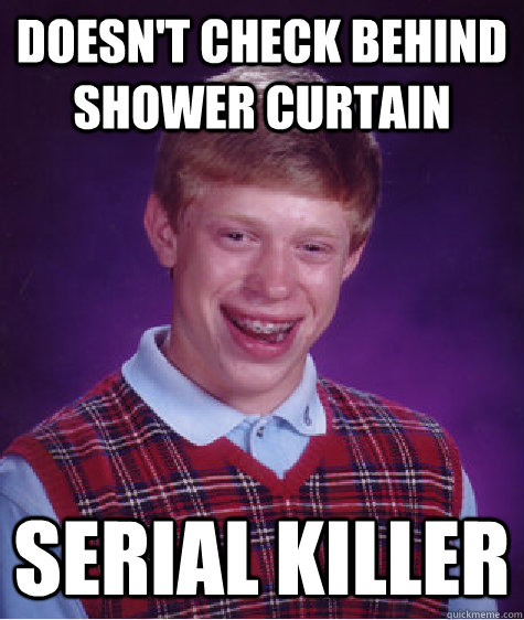 doesnt check behind shower curtain serial killer - Bad Luck Brian