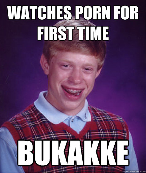 watches porn for first time bukakke - Bad Luck Brian