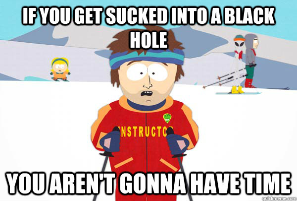 if you get sucked into a black hole you arent gonna have ti - Super Cool Ski Instructor