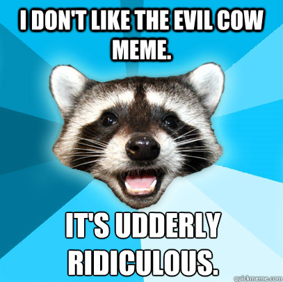 i dont like the evil cow meme its udderly ridiculous - Lame Pun Coon