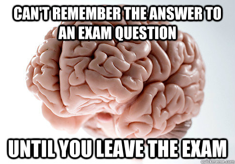 cant remember the answer to an exam question until you leav - Scumbag Brain