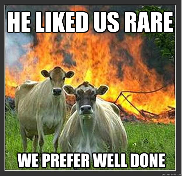 he liked us rare we prefer well done - Evil cows