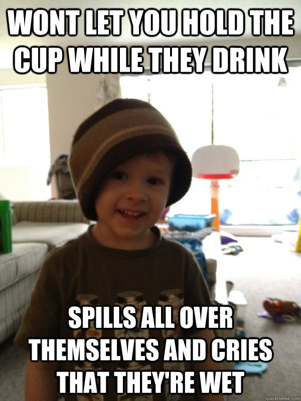wont let you hold the cup while they drink spills all over t - Scumbag Toddler