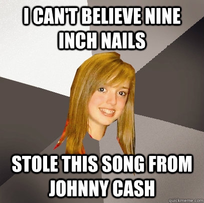 i cant believe nine inch nails stole this song from johnny - Musically Oblivious 8th Grader