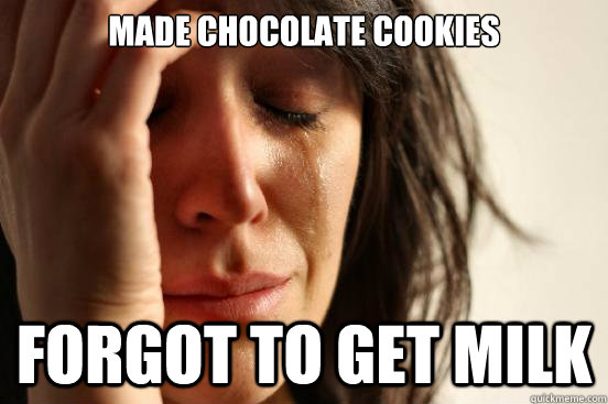 made chocolate cookies forgot to get milk - First World Problems