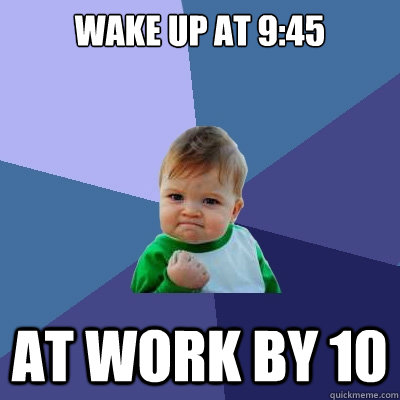 wake up at 945 at work by 10 - Success Kid