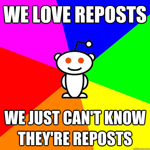 we love reposts we just cant know theyre reposts - Reddit Alien