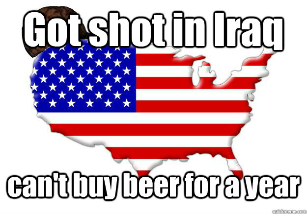 got shot in iraq cant buy beer for a year - Scumbag america