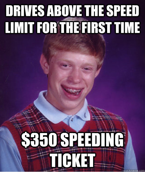 drives above the speed limit for the first time 350 speedin - Bad Luck Brian