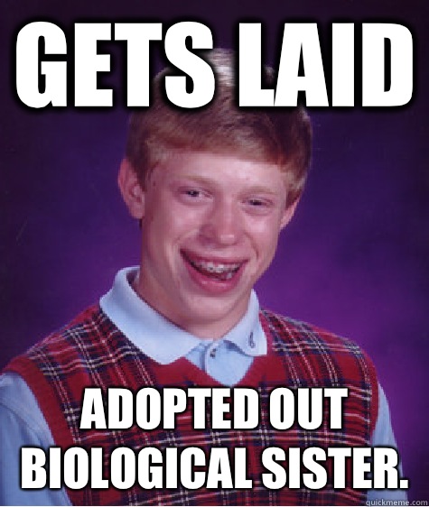 Gets laid Adopted out biological sister - Bad Luck Brian