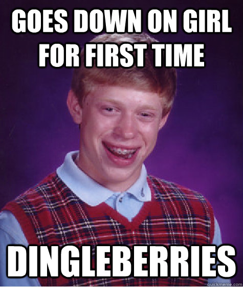 goes down on girl for first time dingleberries - Bad Luck Brian
