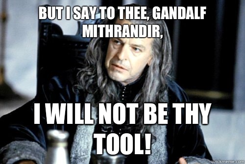 But I say to thee Gandalf Mithrandir I will not be thy tool - scumbag denethor