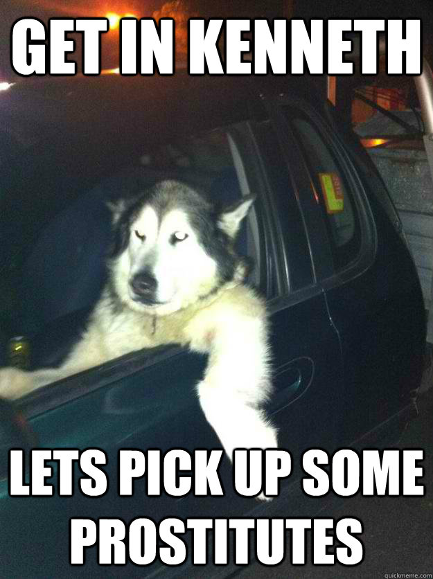 get in kenneth lets pick up some prostitutes - Mean Dog