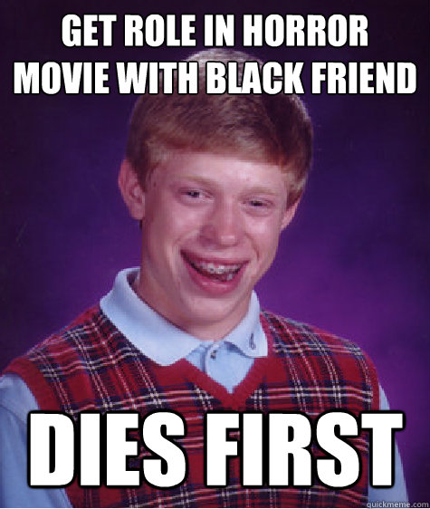 get role in horror movie with black friend dies first - Bad Luck Brian