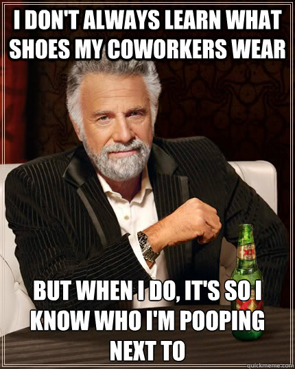 i dont always learn what shoes my coworkers wear but when i - The Most Interesting Man In The World