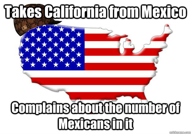 takes california from mexico complains about the number of m - Scumbag america
