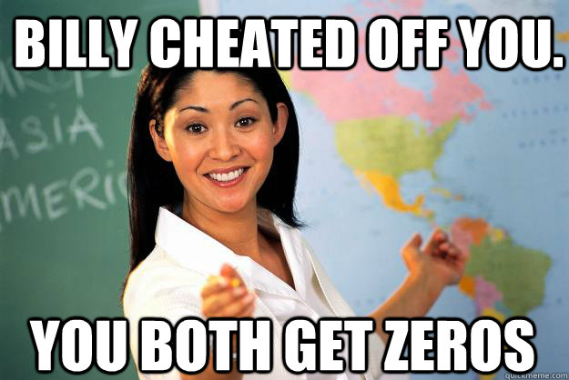 billy cheated off you you both get zeros - Unhelpful High School Teacher