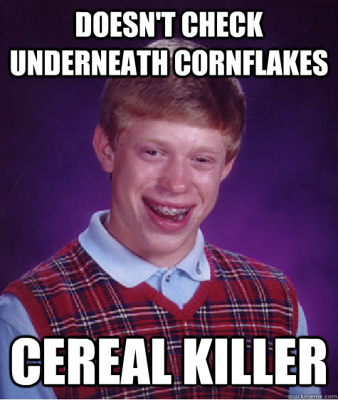 doesnt check underneath cornflakes cereal killer - Bad Luck Brian