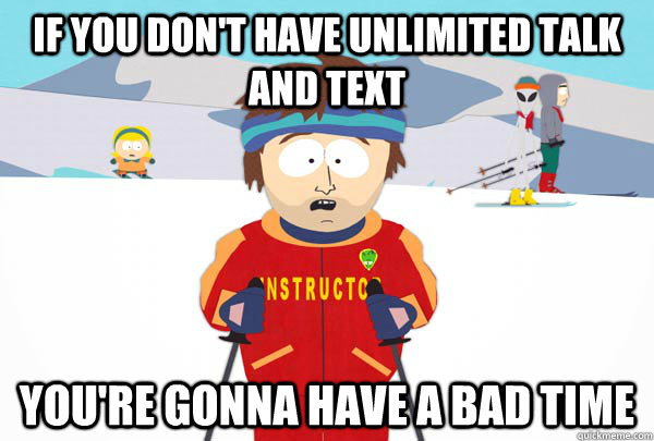 if you dont have unlimited talk and text youre gonna have - Super Cool Ski Instructor