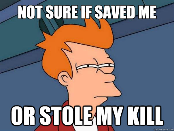 not sure if saved me or stole my kill - Futurama Fry