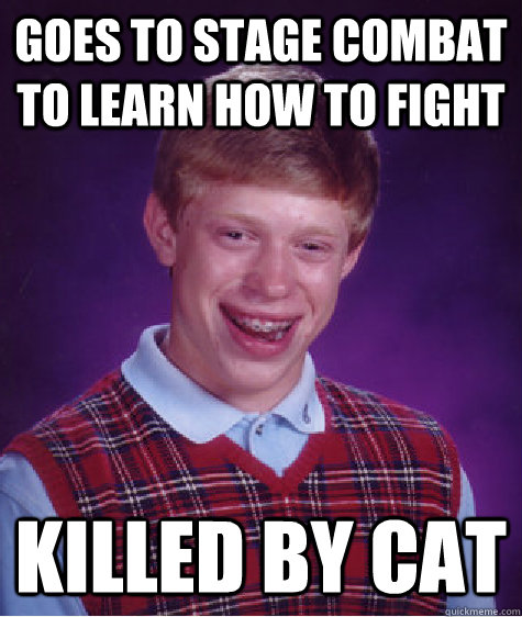 goes to stage combat to learn how to fight killed by cat - Bad Luck Brian