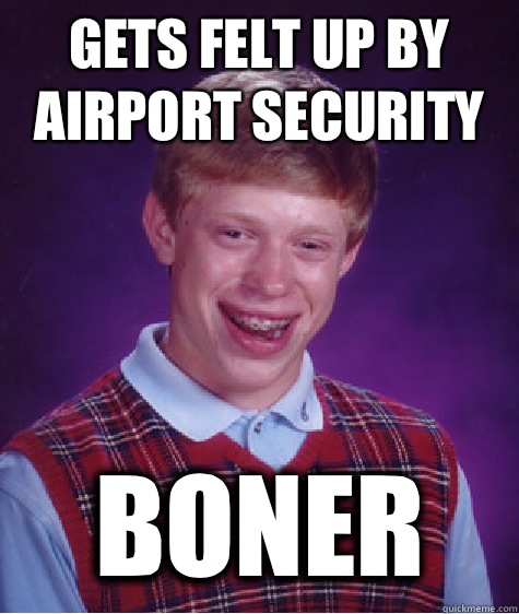 Gets felt up by airport security Boner - Bad Luck Brian