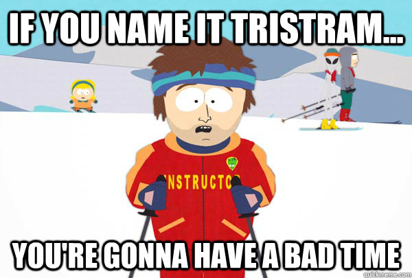 if you name it tristram youre gonna have a bad time - Super Cool Ski Instructor