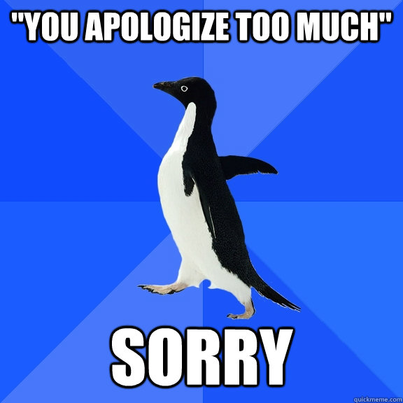 you apologize too much sorry - Socially Awkward Penguin