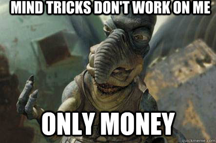 mind tricks dont work on me only money - poonhound watto