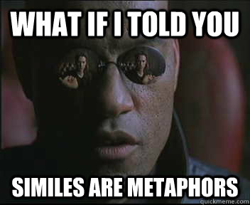 what if i told you similes are metaphors - Morpheus SC