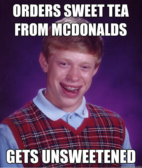 orders sweet tea from mcdonalds gets unsweetened - Bad Luck Brian