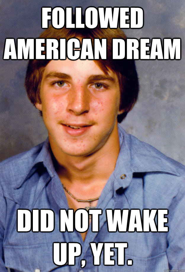 followed american dream did not wake up yet - Old Economy Steven