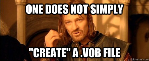 one does not simply create a vob file - One Does Not Simply